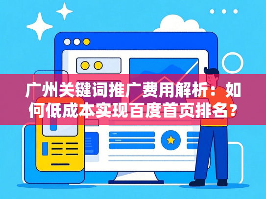 广州关键词推广费用解析：如何低成本实现百度首页排名？
