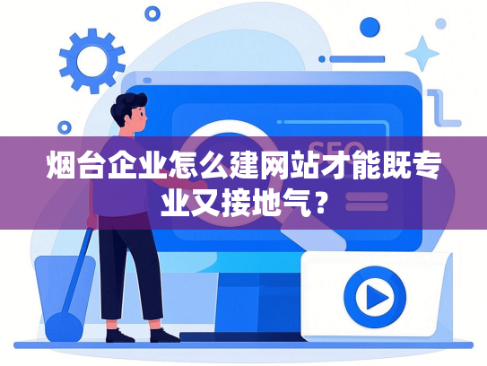 烟台企业怎么建网站才能既专业又接地气？