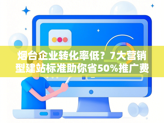 烟台企业转化率低？7大营销型建站标准助你省50%推广费-第1张图片