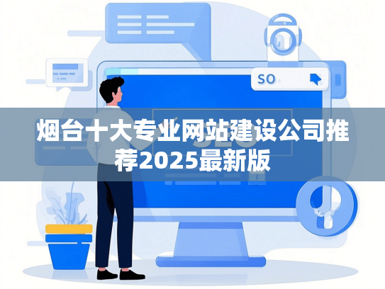 烟台十大专业网站建设公司推荐2025最新版