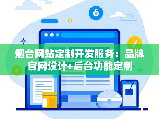 烟台网站定制开发服务：品牌官网设计+后台功能定制