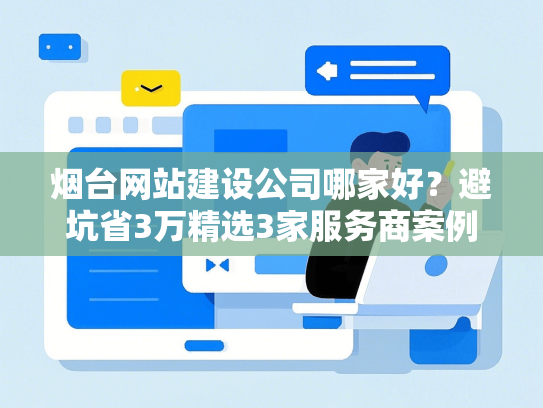 烟台网站建设公司哪家好？避坑省3万精选3家服务商案例-第1张图片