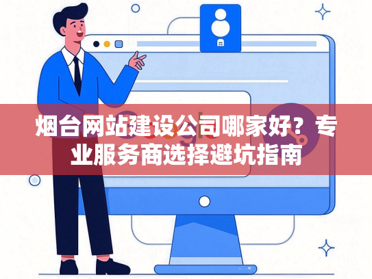 烟台网站建设公司哪家好？专业服务商选择避坑指南