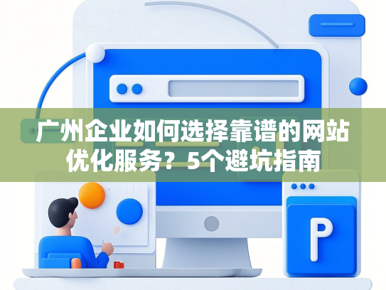 广州企业如何选择靠谱的网站优化服务？5个避坑指南