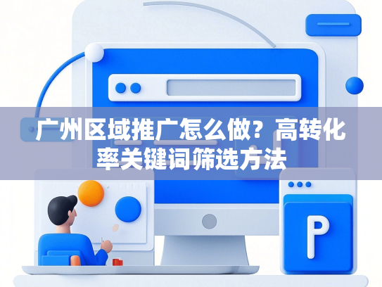 广州区域推广怎么做？高转化率关键词筛选方法-第1张图片