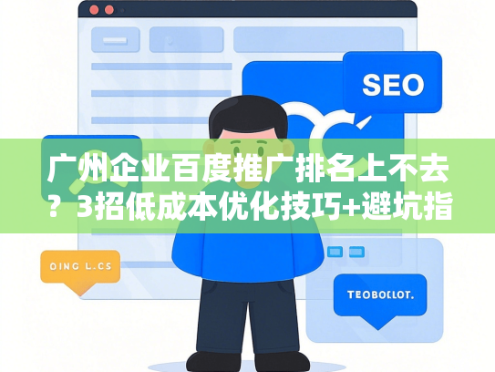 广州企业百度推广排名上不去？3招低成本优化技巧+避坑指南-第1张图片