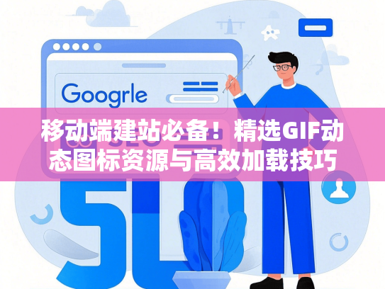 移动端建站必备！精选GIF动态图标资源与高效加载技巧