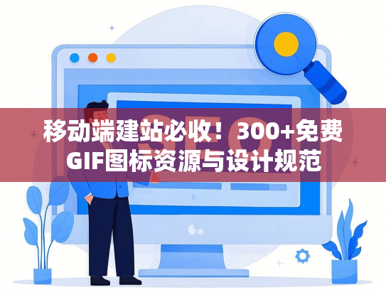 移动端建站必收！300+免费GIF图标资源与设计规范
