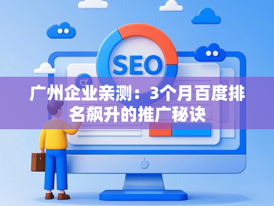 广州企业亲测：3个月百度排名飙升的推广秘诀