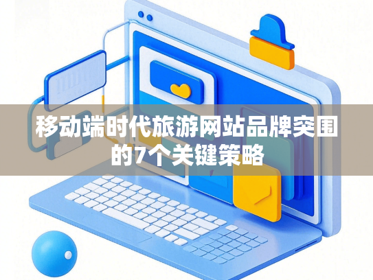 移动端时代旅游网站品牌突围的7个关键策略