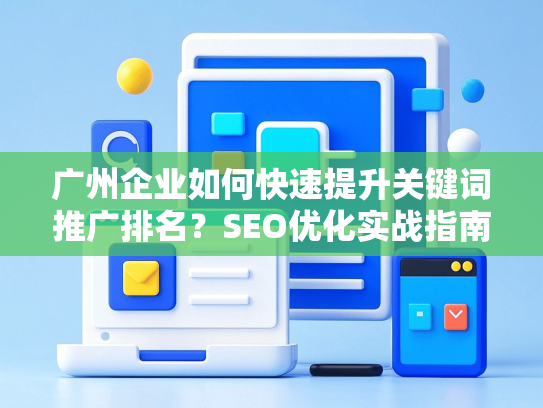 广州企业如何快速提升关键词推广排名？SEO优化实战指南-第1张图片