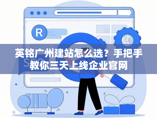 英铭广州建站怎么选？手把手教你三天上线企业官网-第1张图片