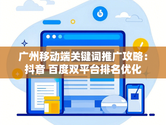 广州移动端关键词推广攻略：抖音 百度双平台排名优化-第1张图片