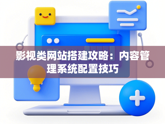 影视类网站搭建攻略：内容管理系统配置技巧