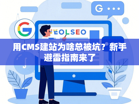 用CMS建站为啥总被坑？新手避雷指南来了-第1张图片