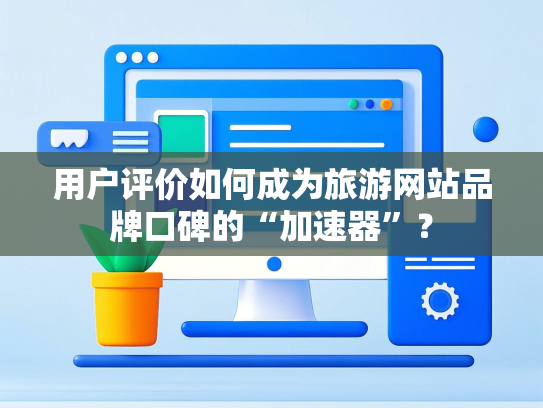 用户评价如何成为旅游网站品牌口碑的“加速器”？