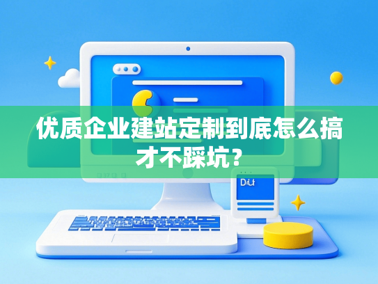 优质企业建站定制到底怎么搞才不踩坑？