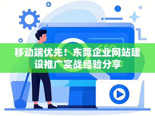 移动端优先！东莞企业网站建设推广实战经验分享-第1张图片