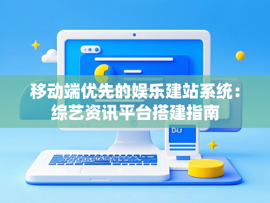 移动端优先的娱乐建站系统：综艺资讯平台搭建指南-第1张图片