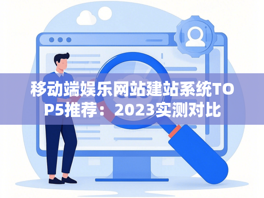 移动端娱乐网站建站系统TOP5推荐：2023实测对比