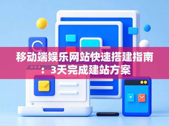 移动端娱乐网站快速搭建指南：3天完成建站方案