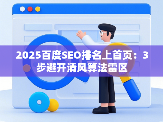 2025百度SEO排名上首页：3步避开清风算法雷区-第1张图片