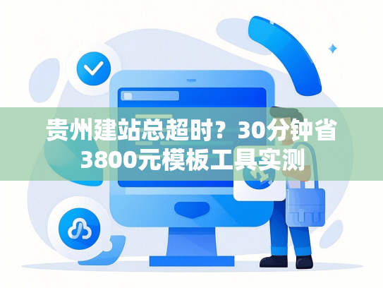 贵州建站总超时？30分钟省3800元模板工具实测