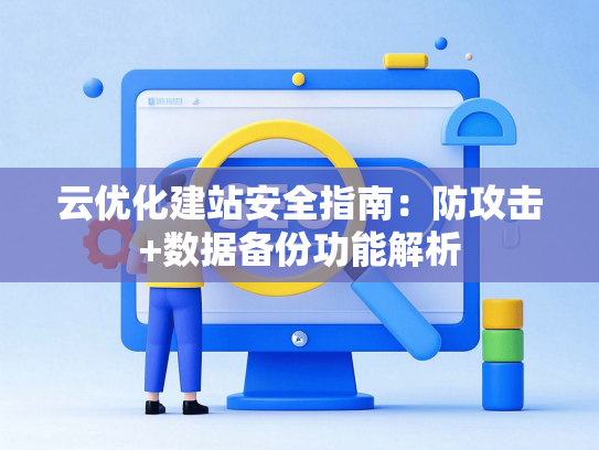 云优化建站安全指南：防攻击+数据备份功能解析