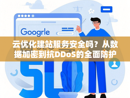 云优化建站服务安全吗？从数据加密到抗DDoS的全面防护