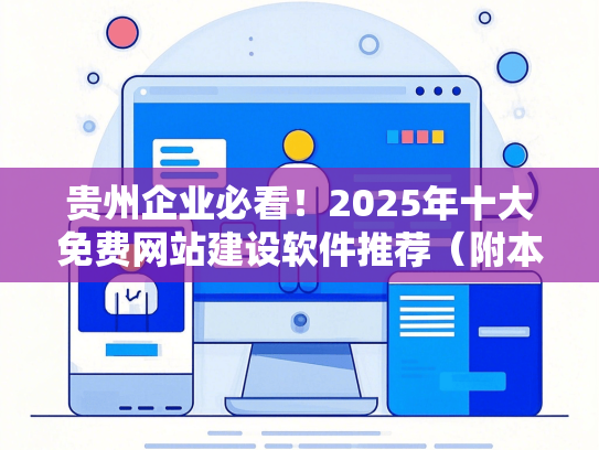 贵州企业必看！2025年十大免费网站建设软件推荐（附本地化教程）