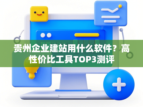 贵州企业建站用什么软件？高性价比工具TOP3测评
