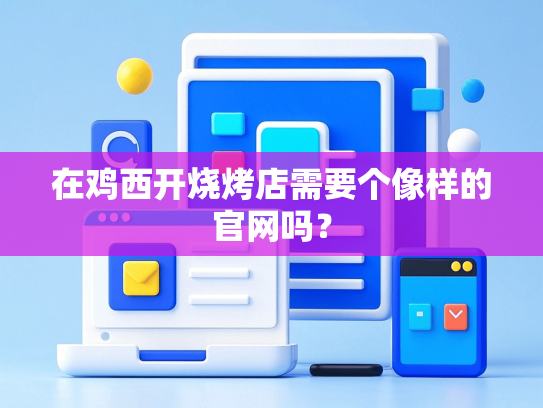 在鸡西开烧烤店需要个像样的官网吗？