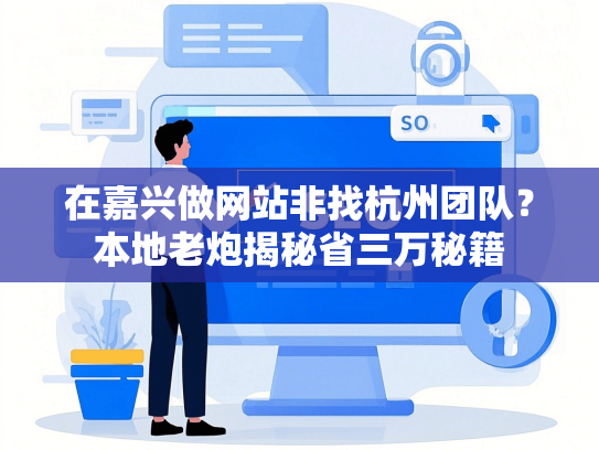 在嘉兴做网站非找杭州团队？本地老炮揭秘省三万秘籍