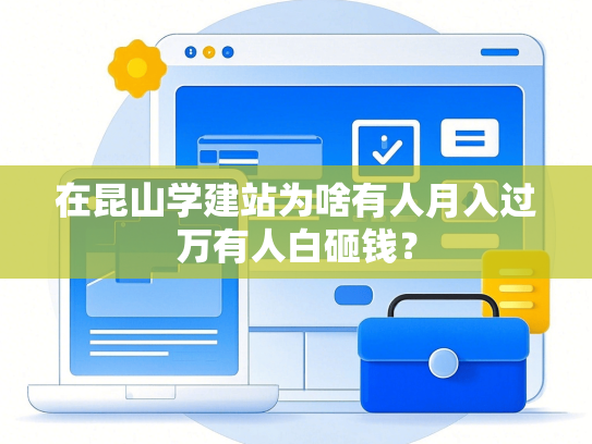 在昆山学建站为啥有人月入过万有人白砸钱？