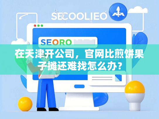 在天津开公司，官网比煎饼果子摊还难找怎么办？