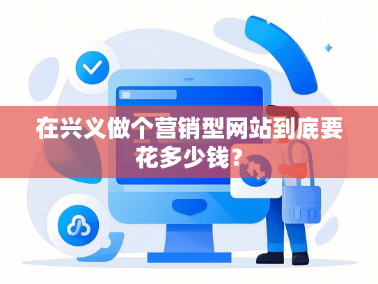 在兴义做个营销型网站到底要花多少钱？