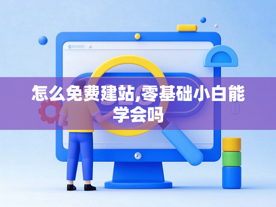 怎么免费建站,零基础小白能学会吗-第1张图片