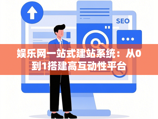 娱乐网一站式建站系统：从0到1搭建高互动性平台