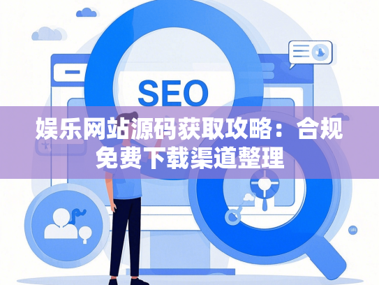 娱乐网站源码获取攻略：合规免费下载渠道整理