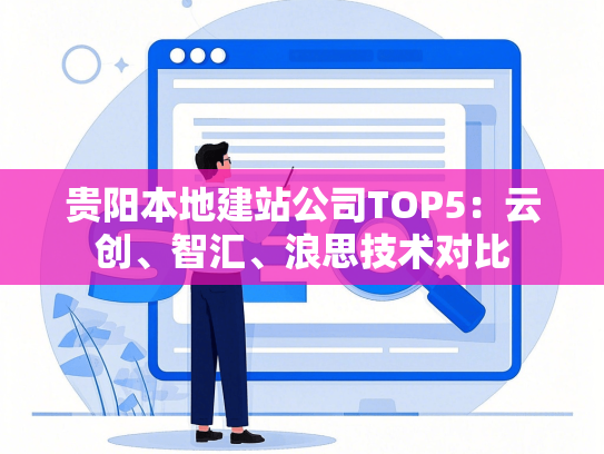 贵阳本地建站公司TOP5：云创、智汇、浪思技术对比