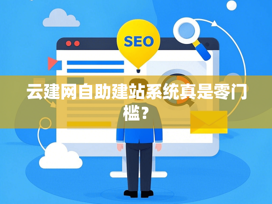 云建网自助建站系统真是零门槛？