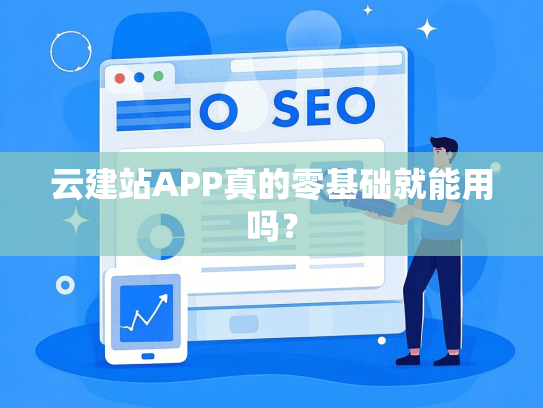云建站APP真的零基础就能用吗？