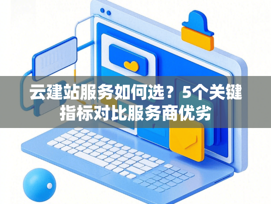 云建站服务如何选？5个关键指标对比服务商优劣