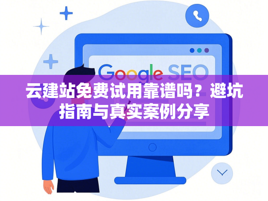 云建站免费试用靠谱吗？避坑指南与真实案例分享