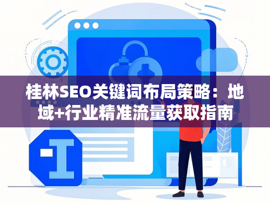 桂林SEO关键词布局策略：地域+行业精准流量获取指南
