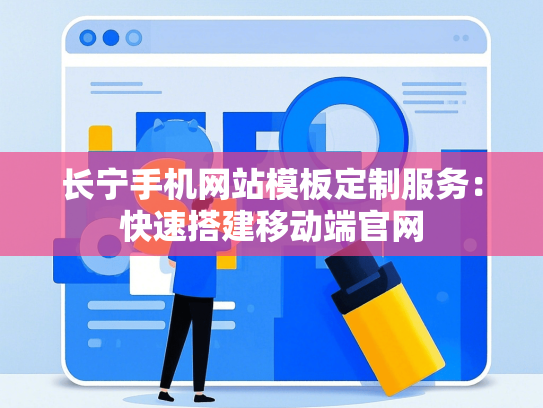 长宁手机网站模板定制服务：快速搭建移动端官网