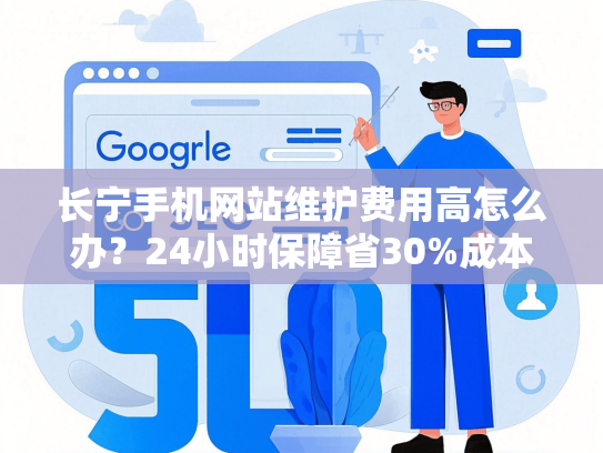 长宁手机网站维护费用高怎么办？24小时保障省30%成本
