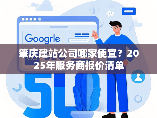 肇庆建站公司哪家便宜？2025年服务商报价清单-第1张图片
