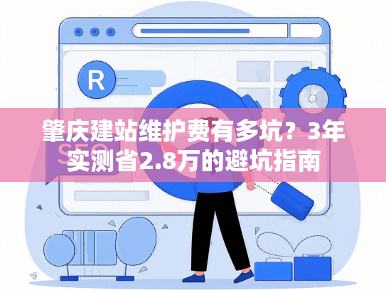 肇庆建站维护费有多坑？3年实测省2.8万的避坑指南