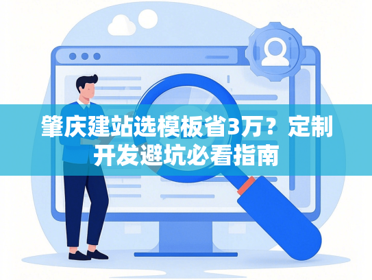 肇庆建站选模板省3万？定制开发避坑必看指南